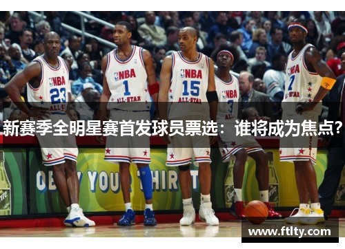 新赛季全明星赛首发球员票选：谁将成为焦点？